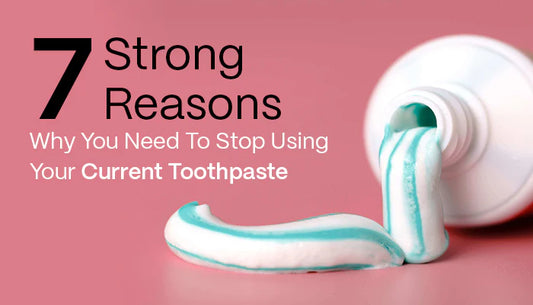 7 Strong Reasons Why You Need To Stop Using Your Current Toothpaste