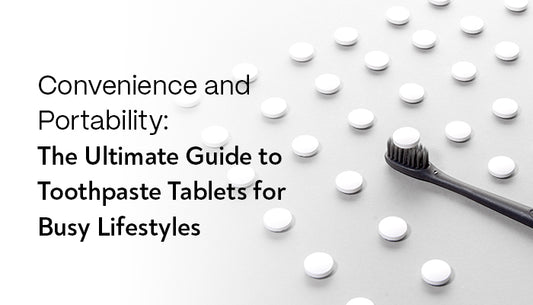 Convenience and Portability: The Ultimate Guide to Toothpaste Tablets for Busy Lifestyles