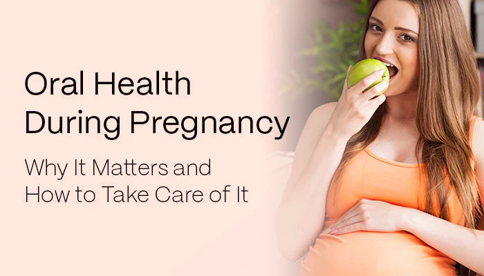 Oral Health During Pregnancy: Why It Matters and How to Take Care of It