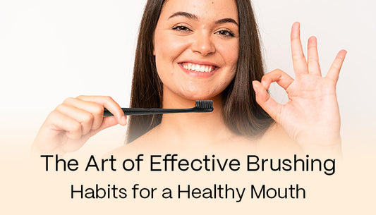 The Art of Effective Brushing: Habbits for a Healthy Mouth